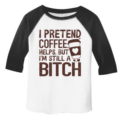 I Pretend Coffee Helps But Im Still A Bitch Toddler Fine Jersey T-Shirt