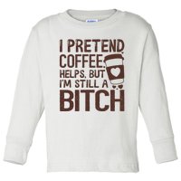 I Pretend Coffee Helps But Im Still A Bitch Toddler Long Sleeve Shirt