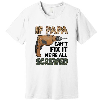 If Papa Can't Fix It We're All Screwed Father's Day Premium T-Shirt