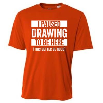 I Paused Drawing To Be Here This Better Be Good Drawing Day Gift Cooling Performance Crew T-Shirt