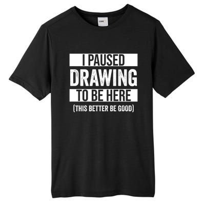 I Paused Drawing To Be Here This Better Be Good Drawing Day Gift Tall Fusion ChromaSoft Performance T-Shirt