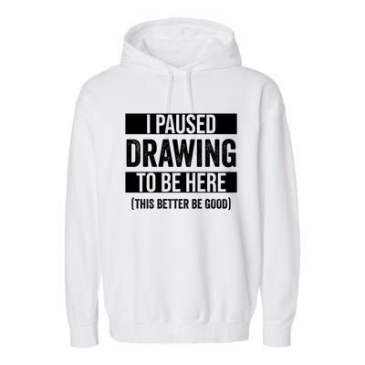 I Paused Drawing To Be Here This Better Be Good Drawing Day Gift Garment-Dyed Fleece Hoodie