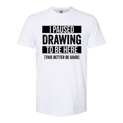 I Paused Drawing To Be Here This Better Be Good Drawing Day Gift Softstyle CVC T-Shirt