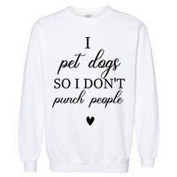 I Pet Dogs So I DonT Punch People Funny Dog Lover Garment-Dyed Sweatshirt