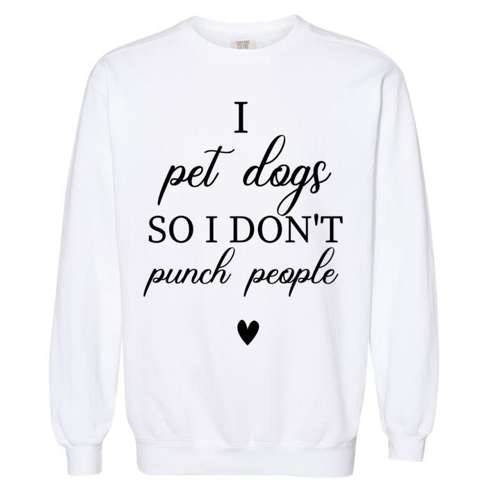 I Pet Dogs So I DonT Punch People Funny Dog Lover Garment-Dyed Sweatshirt