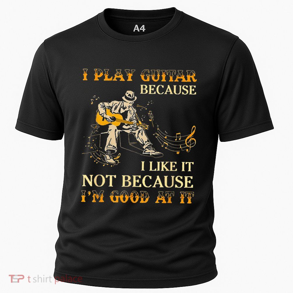 I Play Guitar Because I Like It Not Because Funny Saying Performance Shirt