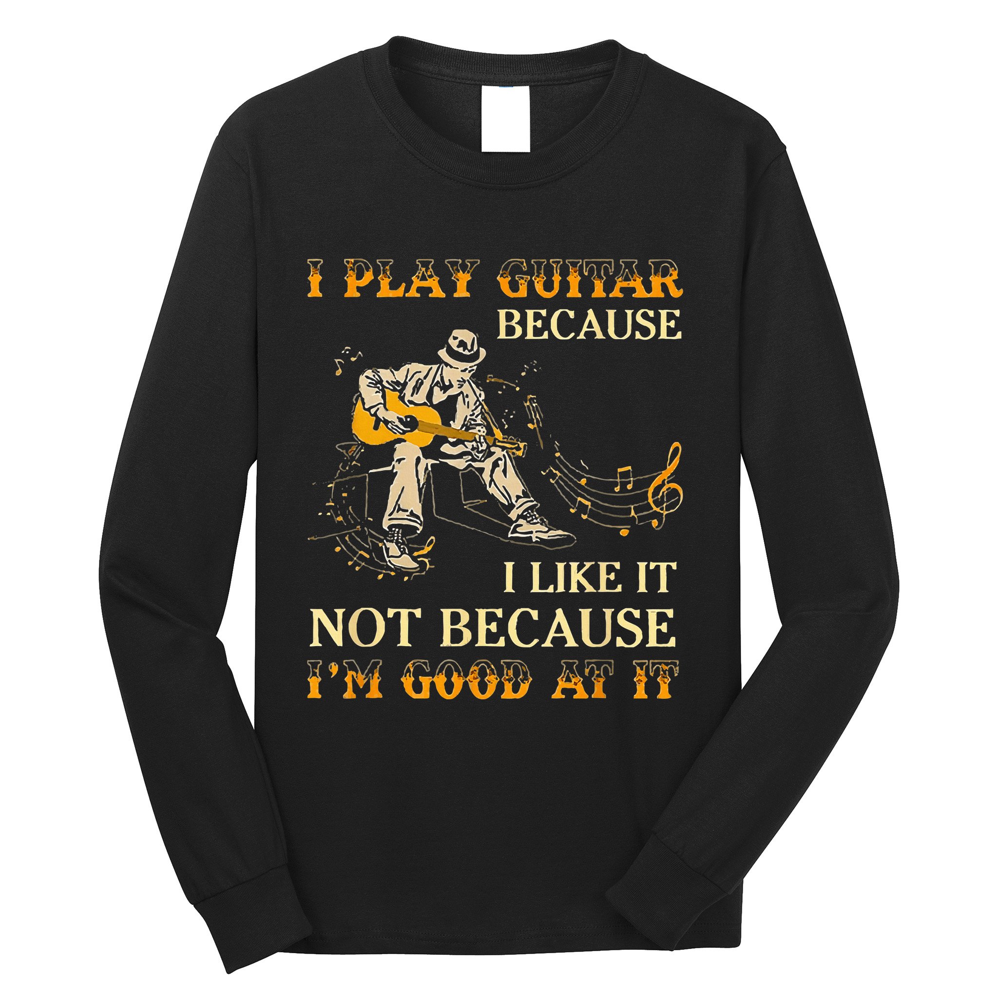 I Play Guitar Because I Like It Not Because Funny Saying Long Sleeve Shirt