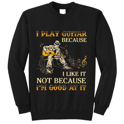 I Play Guitar Because I Like It Not Because Funny Saying Sweatshirt