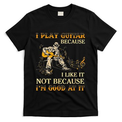 I Play Guitar Because I Like It Not Because Funny Saying T-Shirt