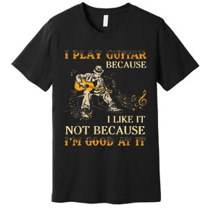 I Play Guitar Because I Like It Not Because Funny Saying Premium T-Shirt