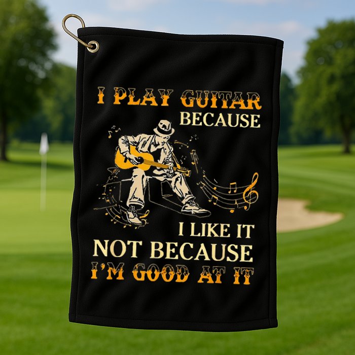 I Play Guitar Because I Like It Not Because Funny Saying Golf Towel