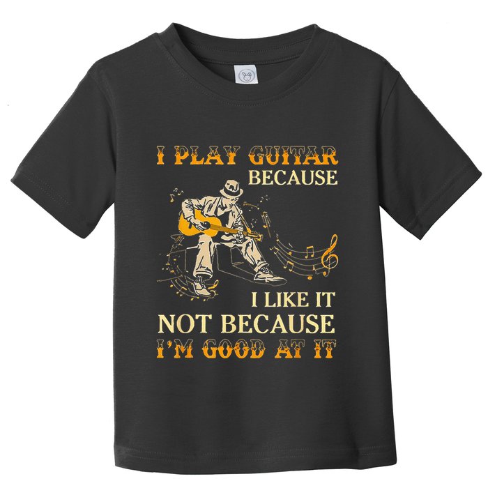 I Play Guitar Because I Like It Not Because Funny Saying Toddler T-Shirt
