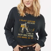 I Play Guitar Because I Like It Not Because Funny Saying Cropped Pullover Crew