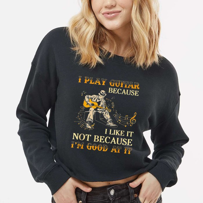 I Play Guitar Because I Like It Not Because Funny Saying Cropped Pullover Crew