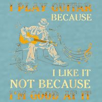 I Play Guitar Because I Like It Not Because Funny Saying Sueded Cloud Jersey T-Shirt
