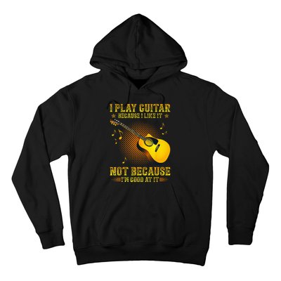 I Play Guitar Because I Like It Not I'm Good At It Hoodie