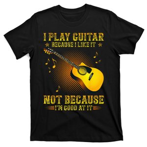 I Play Guitar Because I Like It Not I'm Good At It T-Shirt