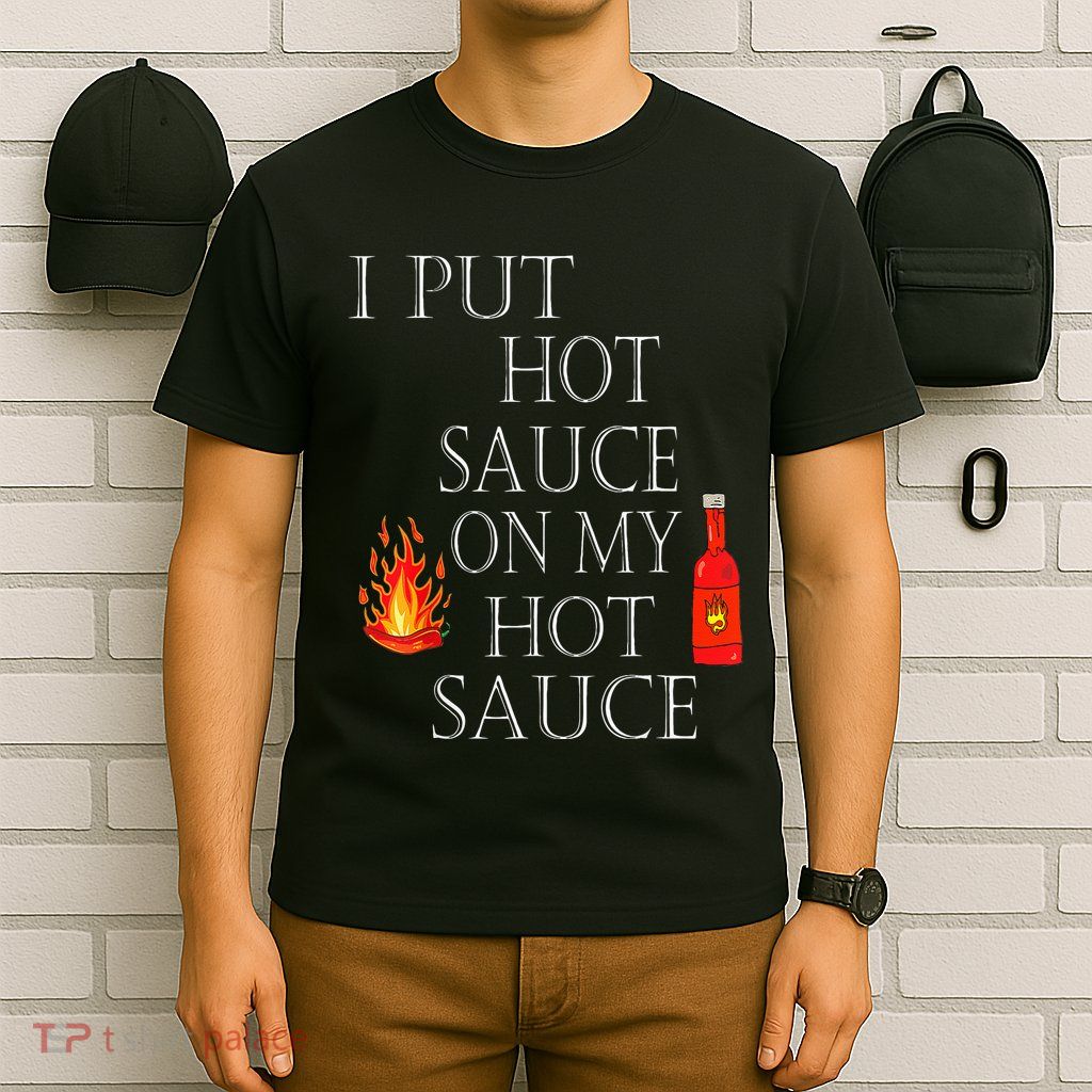 I Put Hot Sauce On My Hot Sauce T-Shirt