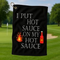 I Put Hot Sauce On My Hot Sauce Golf Towel