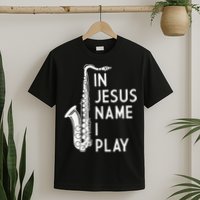 I Play In The Name Of Jesus Saxophone Christian Musician T-Shirt
