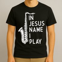 I Play In The Name Of Jesus Saxophone Christian Musician T-Shirt