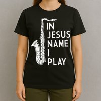 I Play In The Name Of Jesus Saxophone Christian Musician T-Shirt