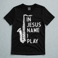 I Play In The Name Of Jesus Saxophone Christian Musician T-Shirt