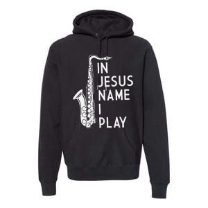 I Play In The Name Of Jesus Saxophone Christian Musician Premium Hoodie