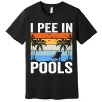 I Pee In Pools Sarcastic Sayings For Pools Lovers Premium T-Shirt