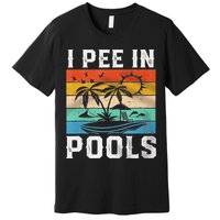 I Pee In Pools Sarcastic Sayings For Pools Lovers  Premium T-Shirt