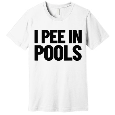 I Pee In Pools Funny Vacation Humor Swimming I Pee In Pools Premium T-Shirt
