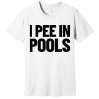 I Pee In Pools Funny Vacation Humor Swimming I Pee In Pools Premium T-Shirt