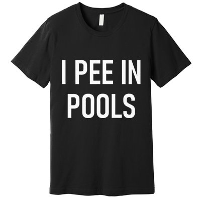 I Pee In Pools Funny Jokes Sarcastic Sayings Premium T-Shirt