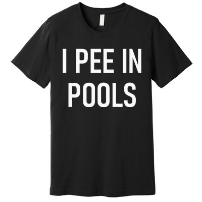 I Pee In Pools Funny Jokes Sarcastic Sayings Premium T-Shirt