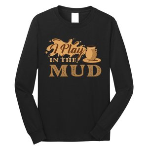 I Play In The Mud Pottery Ceramic Potter Ceramicist Long Sleeve Shirt