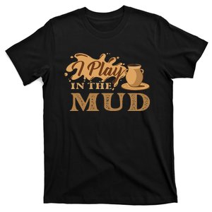 I Play In The Mud Pottery Ceramic Potter Ceramicist T-Shirt