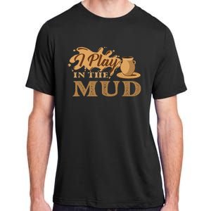 I Play In The Mud Pottery Ceramic Potter Ceramicist Adult ChromaSoft Performance T-Shirt