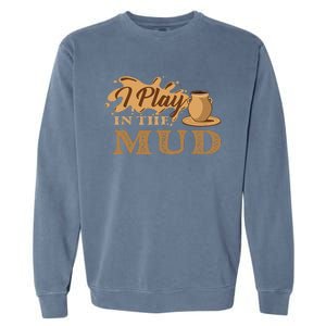 I Play In The Mud Pottery Ceramic Potter Ceramicist Garment-Dyed Sweatshirt