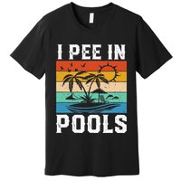 I Pee in Pools Funny Sayings for Pools Swimming Premium T-Shirt