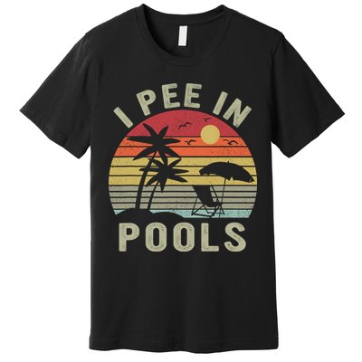 I Pee In Pools Sarcastic Sayings For Pools Lovers Retro Premium T-Shirt