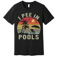 I Pee In Pools Sarcastic Sayings For Pools Lovers Retro Premium T-Shirt