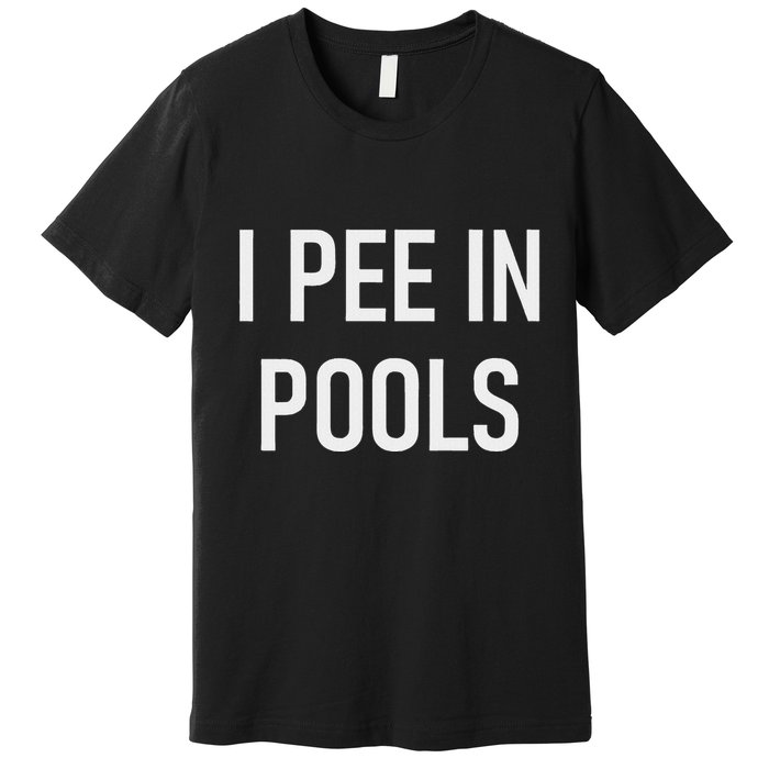 I Pee In Pools Funny Jokes Sarcastic Sayings Premium T-Shirt