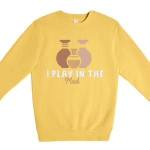 I Play In The Mud Funny Pottery Ceramic Artist Pottery Clay Premium Crewneck Sweatshirt