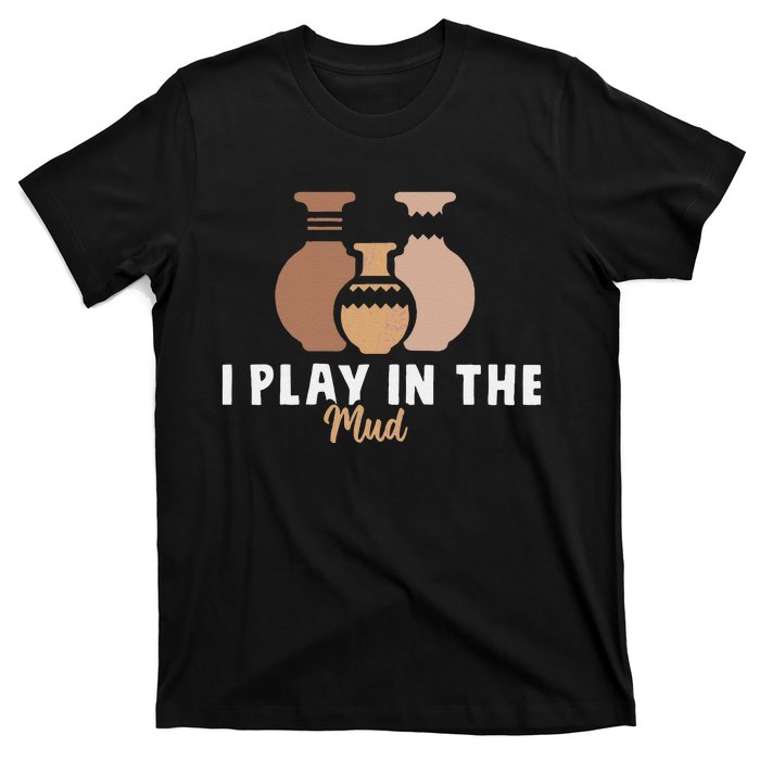 I Play In The Mud Funny Pottery Ceramic Artist Pottery Clay T-Shirt