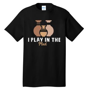 I Play In The Mud Funny Pottery Ceramic Artist Pottery Clay Tall T-Shirt