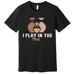 I Play In The Mud Funny Pottery Ceramic Artist Pottery Clay Premium T-Shirt