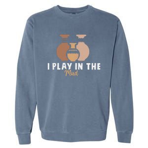 I Play In The Mud Funny Pottery Ceramic Artist Pottery Clay Garment-Dyed Sweatshirt