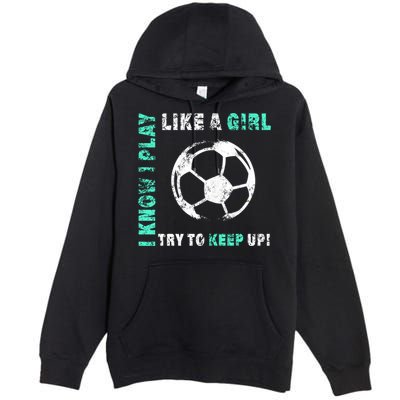 I Play Like A Girl Cool Soccer Player Girls Cool Gift Premium Pullover Hoodie
