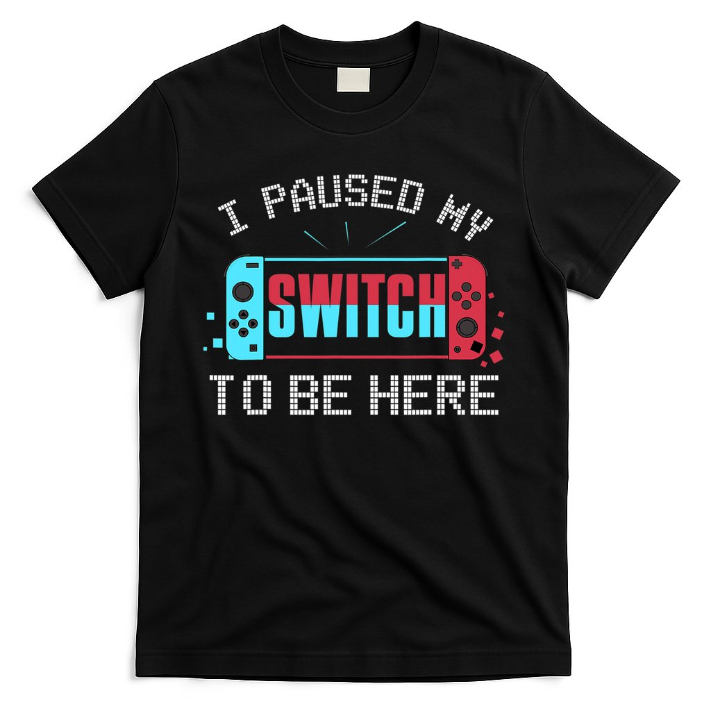 I Paused My Switch To Be Here Switch Gamer Gift T-Shirt