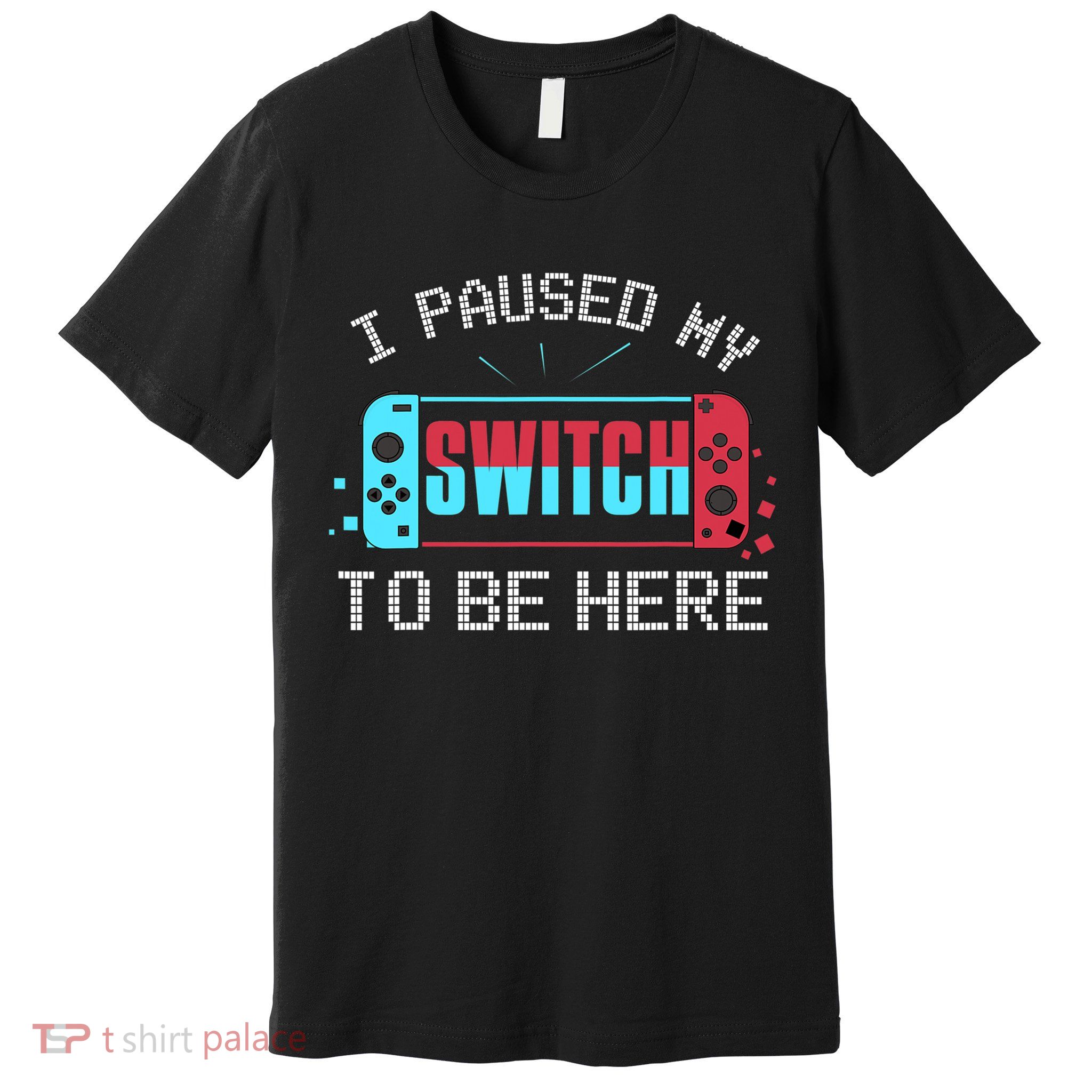 I Paused My Switch To Be Here Switch Gamer Gift Premium T-Shirt